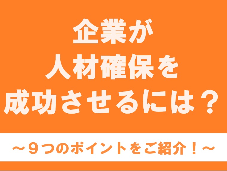 企業が人材確保を成功させるには？<br>9つのポイントをご紹介！ width=