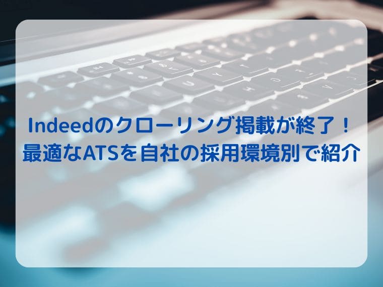 Indeedのクローリング掲載が終了!最適なATSを自社の採用環境別で紹介