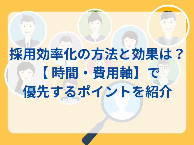採用効率化の方法と効果は? 時間・費用軸で優先するポイントを紹介