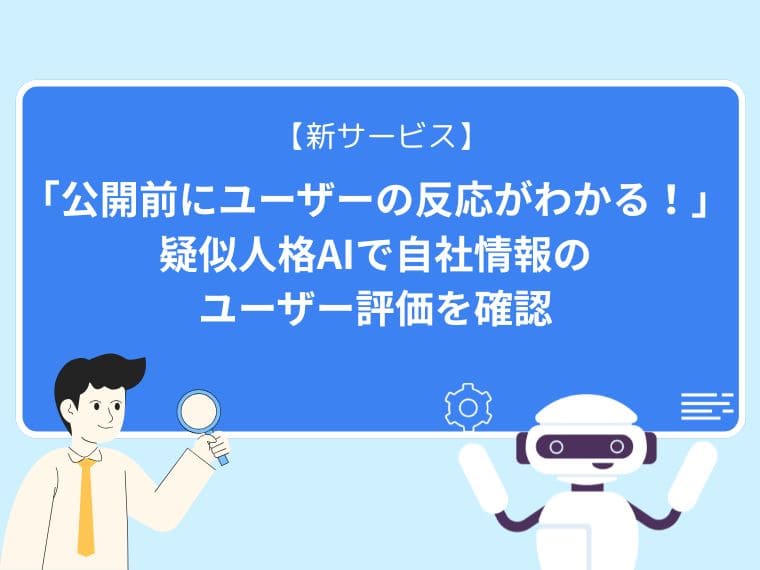 【新サービス】「公開前にユーザーの反応がわかる！」疑似人格AIで自社情報のユーザー評価を確認