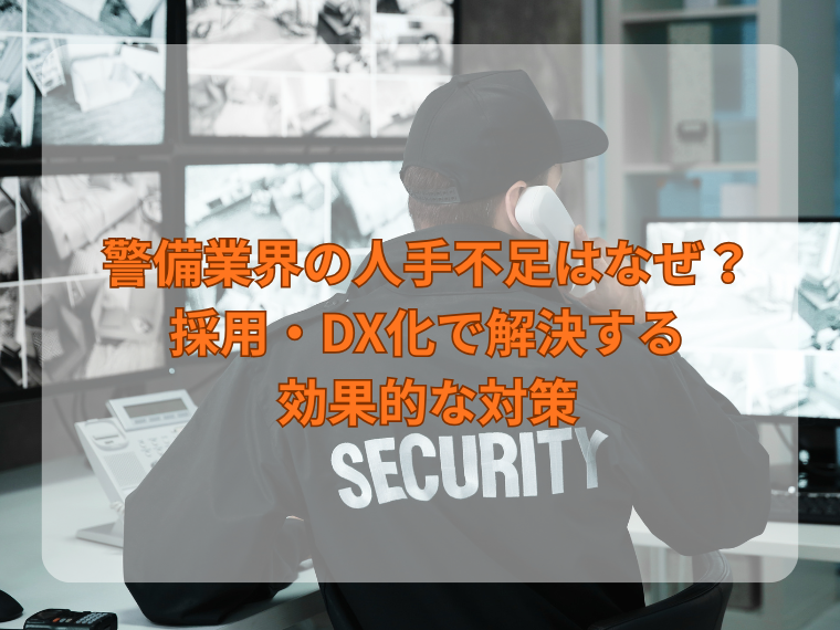 警備業界の人手不足はなぜ？採用・DX化で解決する効果的な対策を解説！