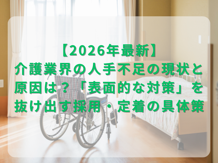 【2026年最新】介護業界の人手不足の現状と原因は？「表面的な対策」を抜け出す採用・定着の具体策