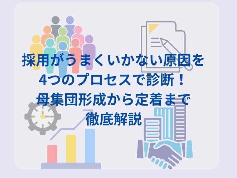 採用がうまくいかない原因を4つのプロセスで診断！母集団形成から定着まで徹底解説