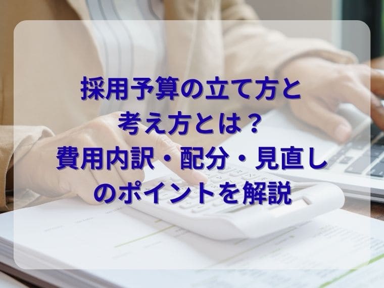 採用予算の立て方と考え方とは？費用内訳・配分・見直しのポイントを解説