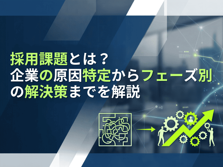 採用課題とは？企業の原因特定からフェーズ別の解決策までを解説