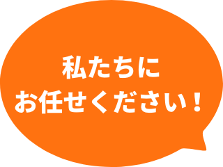 私たちにお任せください！